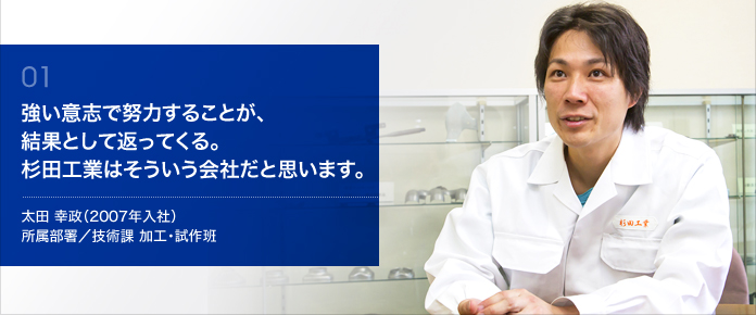 強い意志で努力することが、結果として返ってくる。杉田工業はそういう会社だと思います。　太田 幸政（2007年入社）所属部署／技術課 加工・試作班